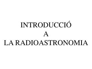 INTRODUCCIÓ A LA RADIOASTRONOMIA