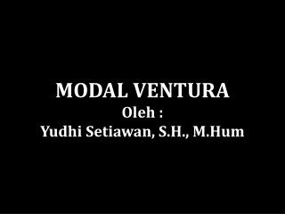 MODAL VENTURA Oleh : Yudhi Setiawan , S.H., M.Hum