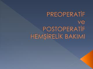 PREOPERATİF ve POSTOPERATİF HEMŞİRELİK BAKIMI