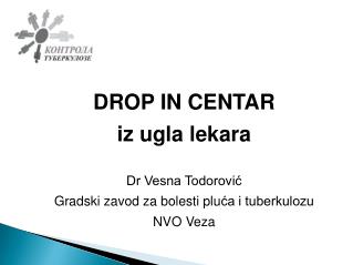 DROP IN CENTAR i z ugla lekara Dr Vesna Todorović Gradski zavod za bolesti plu ća i tuberkulozu