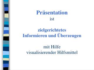 Präsentation ist zielgerichtetes Informieren und Überzeugen mit Hilfe visualisierender Hilfsmittel