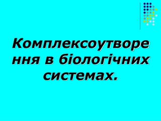 Комплексоутворення в біологічних системах.