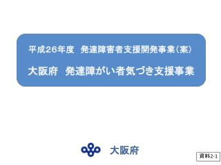 平成２６年度　発達障害者支援開発事業（案） 大阪府　 発達障 がい 者気づき支援事業