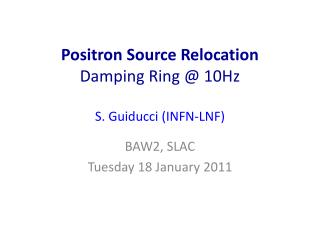 Positron Source Relocation Damping Ring @ 10Hz S. Guiducci (INFN-LNF)