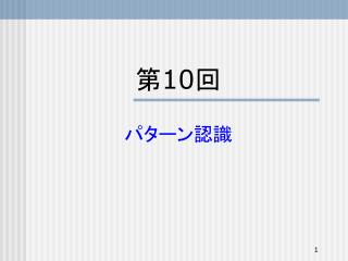 第1 0 回　 パターン認識