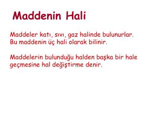 Maddeler katı, sıvı, gaz halinde bulunurlar. Bu maddenin üç hali olarak bilinir.