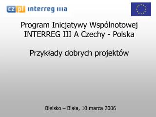 Program Inicjatywy Wspólnotowej INTERREG III A Czechy - Polska Przykłady dobrych projektów
