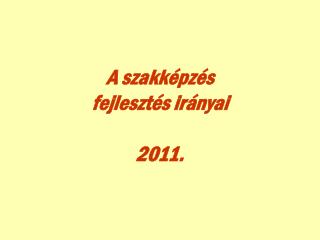 A szakképzés fejlesztés irányai 2011.