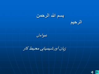 بسم الله الرحمن الرحیم عوام ل زیا ن آ و رشیمیایی محیط ک ار