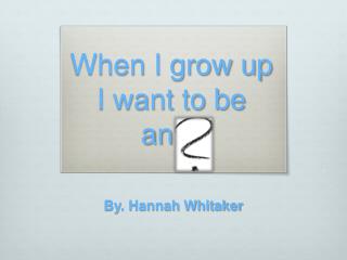 When I grow up I want to be an…