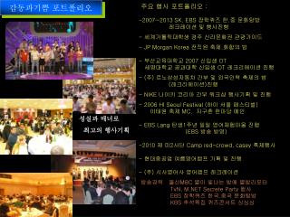 주요 행사 포트폴리오 : 2007~2013 SK. EBS 장학퀴즈 한 . 중 문화탐방 레크레이션 및 행사진행