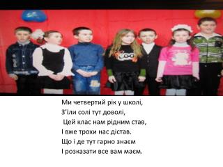 Ми четвертий рік у школі, З’їли солі тут доволі, Цей клас нам рідним став,