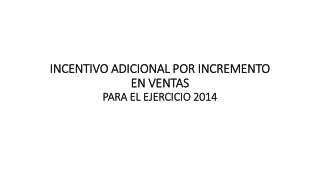 INCENTIVO ADICIONAL POR INCREMENTO EN VENTAS PARA EL EJERCICIO 2014