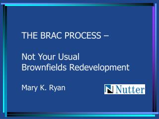 THE BRAC PROCESS – Not Your Usual Brownfields Redevelopment Mary K. Ryan