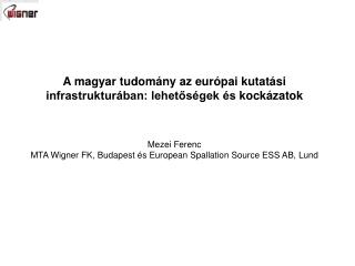 A magyar tudomány az európai kutatási infrastrukturában: lehetőségek és kockázatok Mezei Ferenc