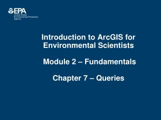 Introduction to ArcGIS for Environmental Scientists Module 2 – Fundamentals Chapter 7 – Queries