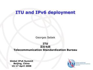 ITU and IPv6 deployment Georges Sebek ITU 国际电联 Telecommunication Standardization Bureau