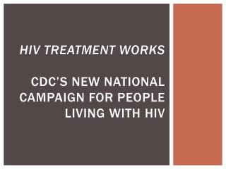 hiv treatment works CDC’s new national campaign for people living with hiv