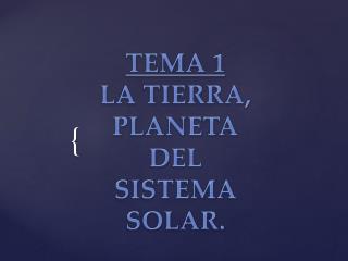 TEMA 1 LA TIERRA, PLANETA DEL SISTEMA SOLAR.