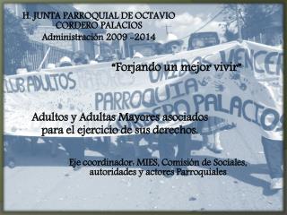H. JUNTA PARROQUIAL DE OCTAVIO CORDERO PALACIOS Administración 2009 -2014