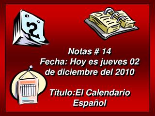 Notas # 14 Fecha: Hoy es jueves 02 de diciembre del 2010 Título:El Calendario Español