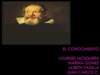 EL CONOCIMIENTO LOURDES MOSQUERA MARIAN GOMEZ LILIBETH PADILLA JUAN CARLOS C.