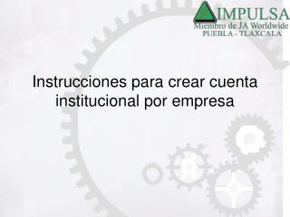 Instrucciones para crear cuenta institucional por empresa