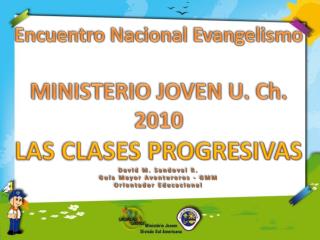 Encuentro Nacional Evangelismo MINISTERIO JOVEN U. Ch. 2010 LAS CLASES PROGRESIVAS