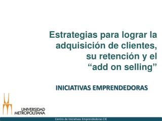 Estrategias para lograr la adquisición de clientes, su retención y el “ add on selling ”