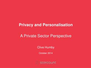 Privacy and Personalisation A Private Sector Perspective Clive Humby October 2014