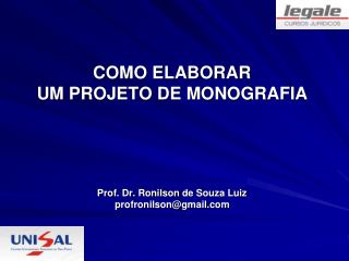 COMO ELABORAR UM PROJETO DE MONOGRAFIA Prof. Dr. Ronilson de Souza Luiz profronilson@gmail