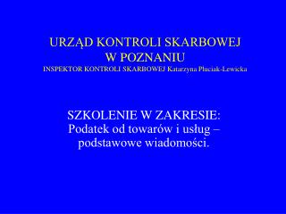 URZĄD KONTROLI SKARBOWEJ W POZNANIU INSPEKTOR KONTROLI SKARBOWEJ Katarzyna Pluciak-Lewicka