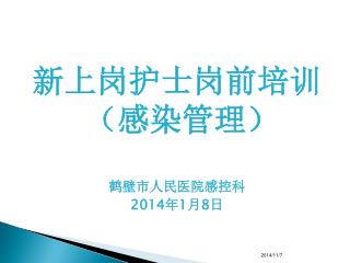 新上岗护士岗前培训 （感染管理） 鹤壁市人民医院感控科 2014 年 1 月 8 日