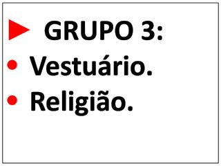 ► GRUPO 3: • Vestuário. • Religião.