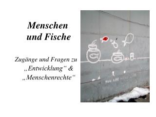 Menschen und Fische Zugänge und Fragen zu „Entwicklung“ &amp; „Menschenrechte“