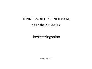 TENNISPARK GROENENDAAL naar de 21 e eeuw Investeringsplan 8 februari 2012