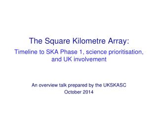 The Square Kilometre Array: Timeline to SKA Phase 1, science prioritisation, and UK involvement