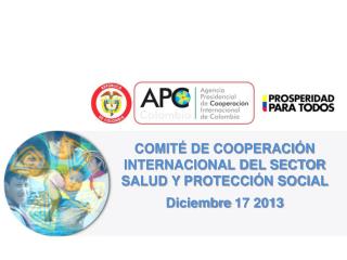 COMITÉ DE COOPERACIÓN INTERNACIONAL DEL SECTOR SALUD Y PROTECCIÓN SOCIAL Diciembre 17 2013