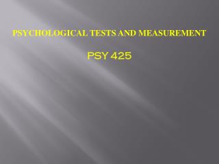 PSYCHOLOGICAL TESTS AND MEASUREMENT PSY 425