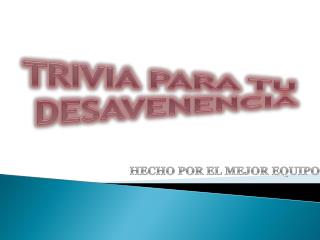 TRIVIA PARA TU DESAVENENCIA