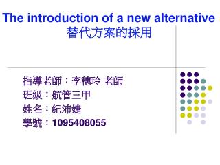 The introduction of a new alternative 替代方案的採用