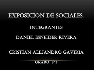 EXPOSICION DE SOCIALES. Integrantes Daniel esneider rivera Cristian Alejandro Gaviria GRADO: 8*2
