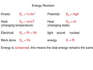 Kinetic	 E k = ½ mv 2 		Potential	 E p = mgh Heat		 E H = cm  T 		Heat		 E H = ml