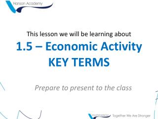 This lesson we will be learning about 1.5 – Economic Activity KEY TERMS