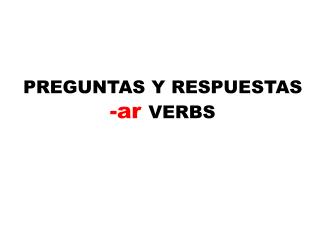 PREGUNTAS Y RESPUESTAS - ar VERBS