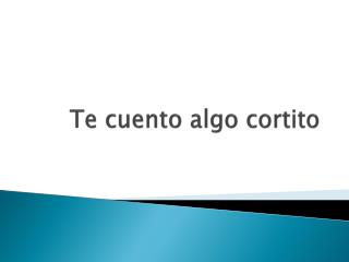 Te cuento algo cortito