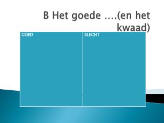 B Het goede ….(en het kwaad)