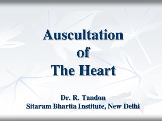 Auscultation of The Heart Dr. R. Tandon Sitaram Bhartia Institute, New Delhi