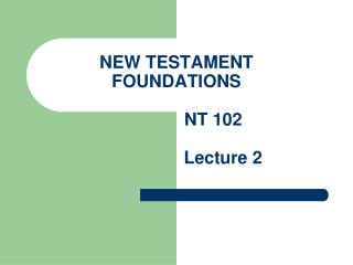NEW TESTAMENT FOUNDATIONS NT 102 Lecture 2