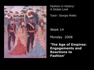 Fashion in History: A Global Look Tutor: Giorgio Riello Week 14 Monday 2008 ‘The Age of Empires: Engagements and React